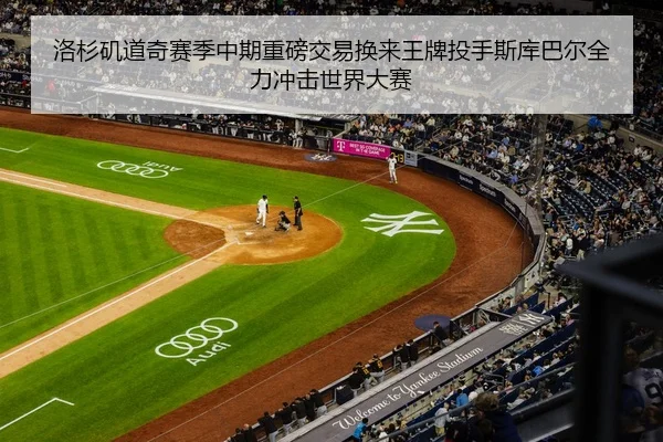 洛杉矶道奇赛季中期重磅交易换来王牌投手斯库巴尔全力冲击世界大赛