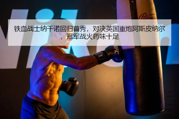 铁血战士纳干诺回归首秀，对决英国重炮阿斯皮纳尔，冠军战火药味十足