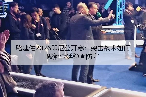 骆建佑2026印尼公开赛：突击战术如何破解金廷稳固防守