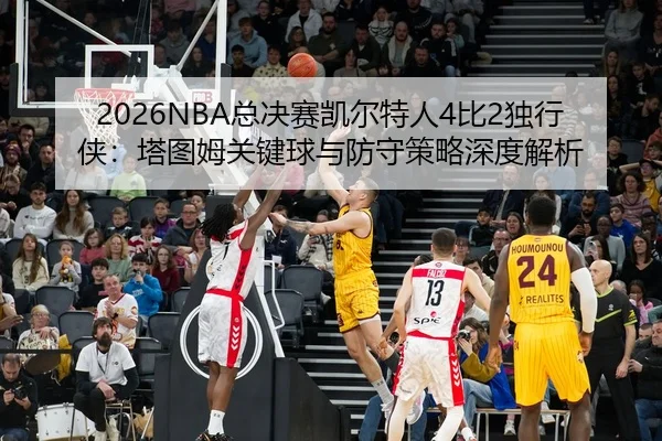 zong-jue-sai-kai-er-te-ren-bi-du-xing-xia-ta-tu-mu-guan-jian-qiu-yu-fang-shou-ce-lve-shen-du-jie-xi-3-211.jpg